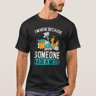 I'm Here Because Someone Made A Mess Janitor Custo T-Shirt