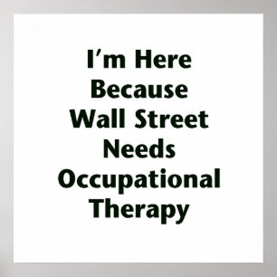 I'm Here Because Wall Street Needs Occupational Th Poster
