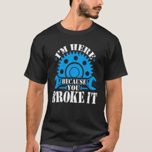 I'm Here Because You Broke It Auto Mechanic Autom T-Shirt