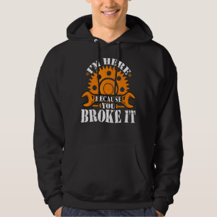 I'm Here Because You Broke It Auto Repairman Mech Hoodie