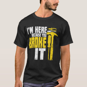 I'm here because you broke it Funny Handyman Shirt
