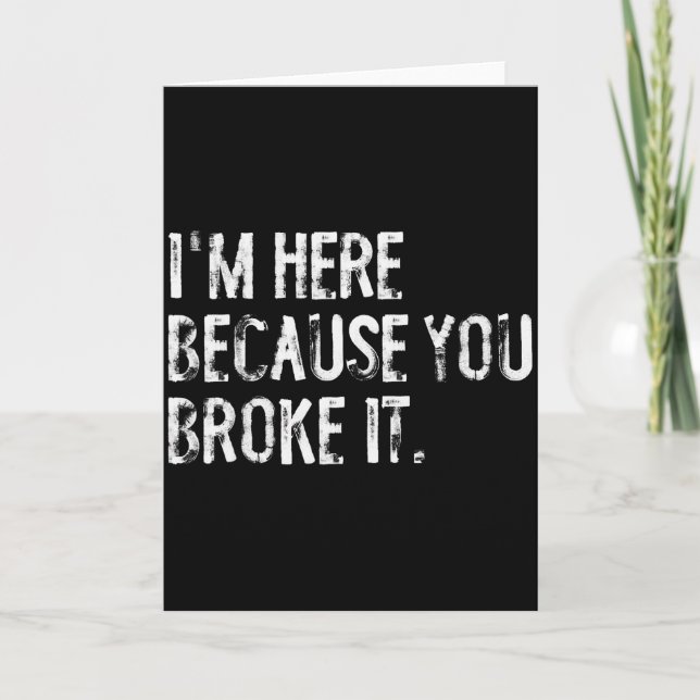 I'm Here Because You Broke It Funny Maintenance Wo Card (Front)