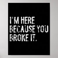 I'm Here Because You Broke It Funny Maintenance Wo