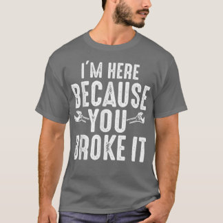 I'm Here Because You Broke It  Funny Mechanic T-Sh T-Shirt