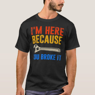 I'm Here Because You Broke It Mechanic T-Shirt