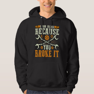 I'm Here Because You Broke It Repairman Auto Worke Hoodie