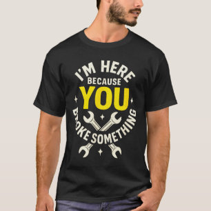 I'm Here Because You Broke Soing - Funny Mechanic  T-Shirt