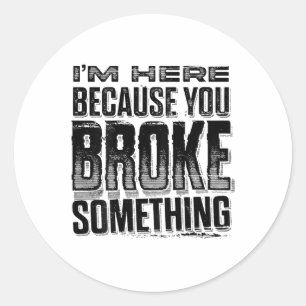 I'm Here Because You Broke Soing Funny Vintage (on Classic Round Sticker