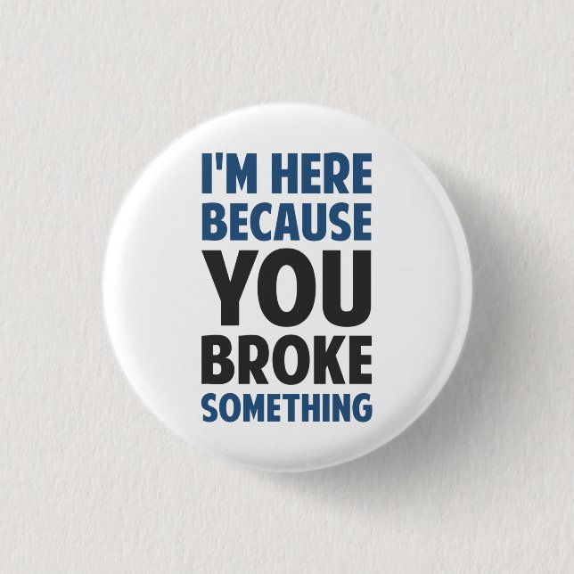 I'm Here Because You Broke Something 1 Inch Round Button (Front)
