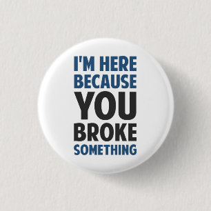 I'm Here Because You Broke Something 1 Inch Round Button