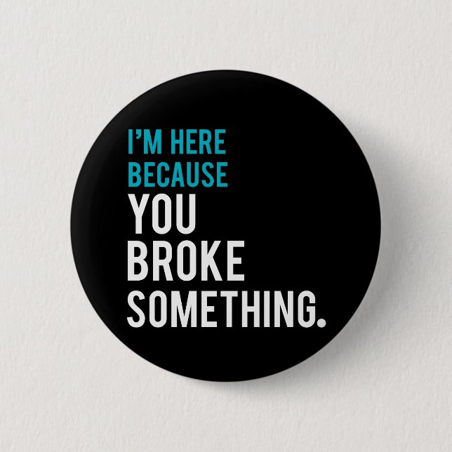 I'm Here Because You Broke Something 2 Inch Round Button (Front)