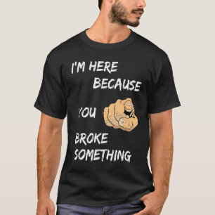 I'm Here Because You Broke Something Apparel T-Shirt