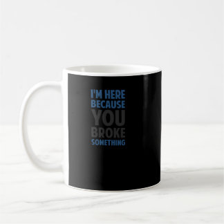 I'm Here Because You Broke Something Coffee Mug