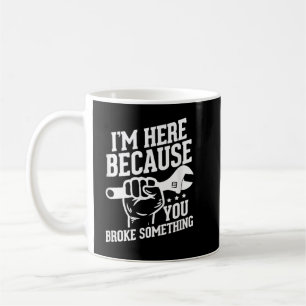 I'm Here Because You Broke Something Coffee Mug