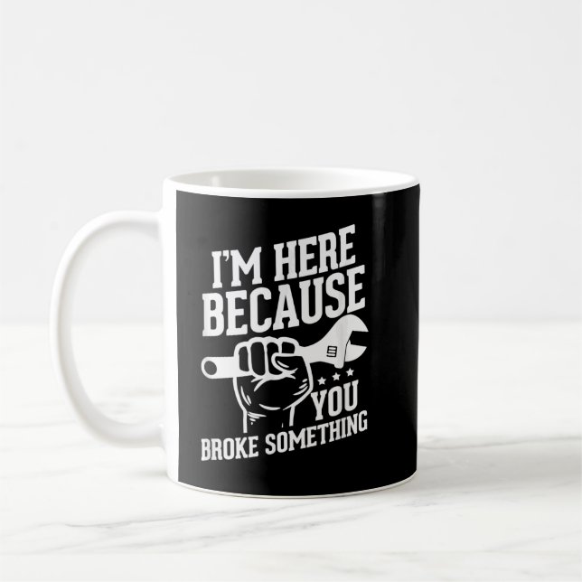 I'm Here Because You Broke Something Coffee Mug (Left)