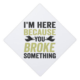 I'm Here Because You Broke Something Funny Gift Graduation Cap Topper