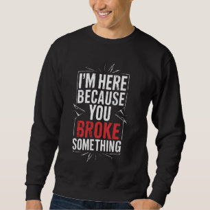 I'm Here Because You Broke Something Funny Mechani Sweatshirt