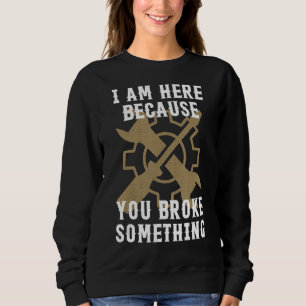 I'm Here Because You Broke Something Funny Mechani Sweatshirt
