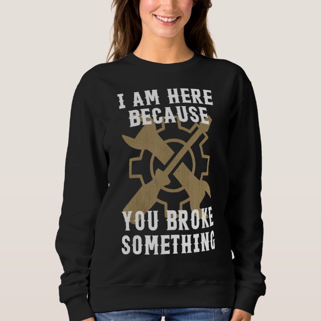 I'm Here Because You Broke Something Funny Mechani Sweatshirt (Front)