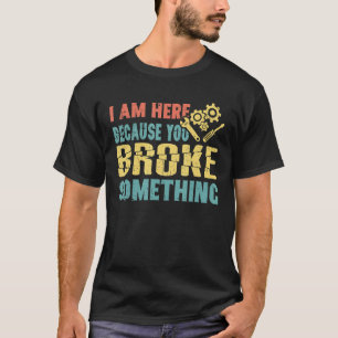 I'm Here Because You Broke Something Funny Mechani T-Shirt
