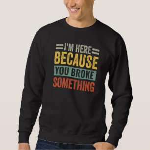 I'm Here Because You Broke Something Funny Saying Sweatshirt