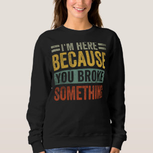 I'm Here Because You Broke Something Funny Saying Sweatshirt