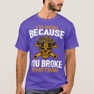 Im Here Because You Broke Something Funny T-Shirt