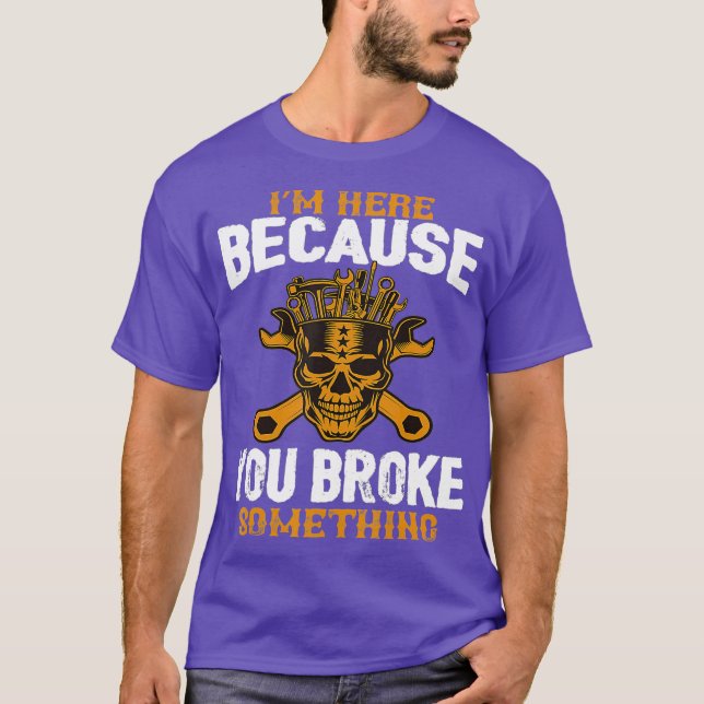 Im Here Because You Broke Something Funny T-Shirt (Front)