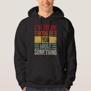 I'm Here Because You Broke Something Handyman Hoodie