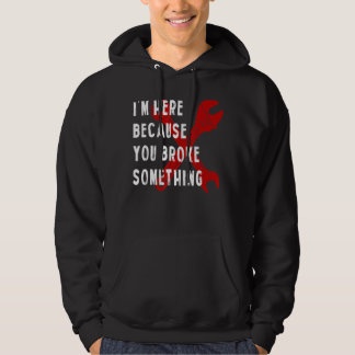 I'm Here Because You Broke Something Handyman Me Hoodie