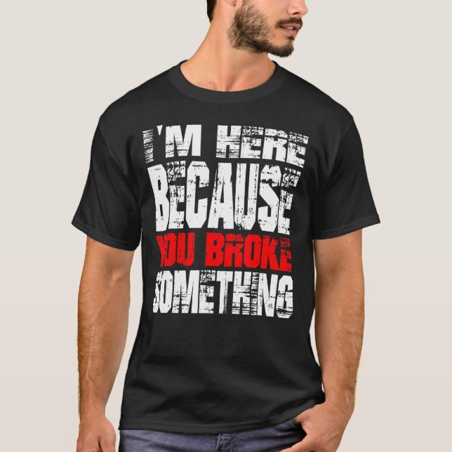 I'm Here Because You Broke Something. IT Support T T-Shirt (Front)
