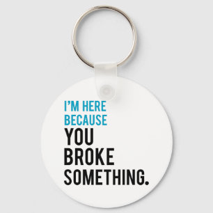 I'm Here Because You Broke Something Keychain
