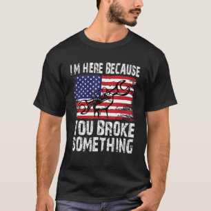 I'm Here Because You Broke Something Mechanic 5 T-Shirt