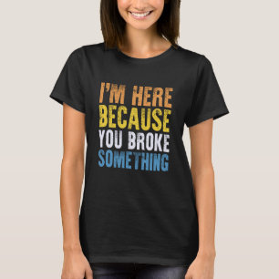Im Here Because You Broke Something Mechanic Engin T-Shirt