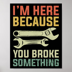 I'm Here Because You Broke Something Mechanic Hand Poster