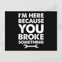 I'm Here Because You Broke Something Mechanic