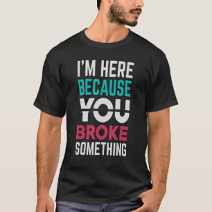 I'm Here Because You Broke Something Mechanic T-Shirt