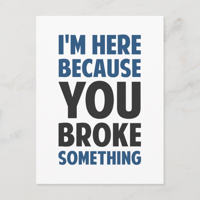 I'm Here Because You Broke Something Postcard (Front)