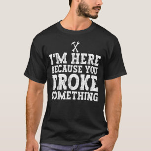 I'm Here Because You Broke Something Sarcasm Mecha T-Shirt