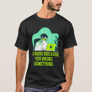 Im Here Because You Broke Something Tech Professio T-Shirt