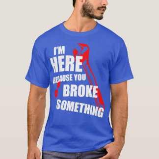 Im here because you broke something tech support  T-Shirt