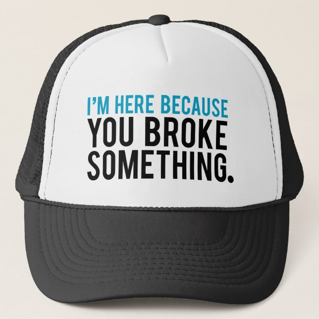 I'm Here Because You Broke Something Trucker Hat (Front)
