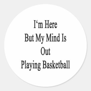 I'm Here But My Mind Is Out Playing Basketball  Classic Round Sticker
