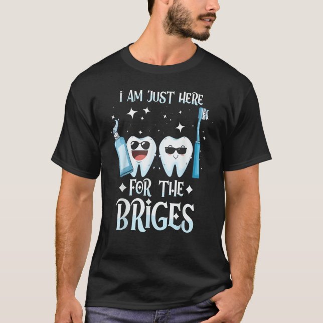 I'm Here For The Bridges   Dentist Helper and Dent T-Shirt (Front)