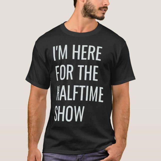 I'm Here For The Halftime Show T-Shirt (Front)