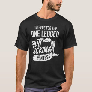 I'm Here For The One Legged Butt Kicking Contest F T-Shirt