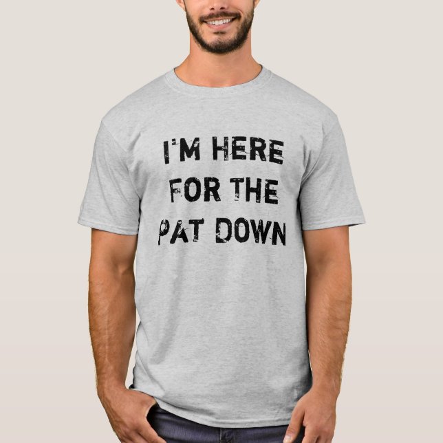 I'm Here For The Pat Down T-Shirt (Front)