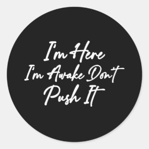 I'm Here I'm Awake Don't Push It Classic Round Sticker