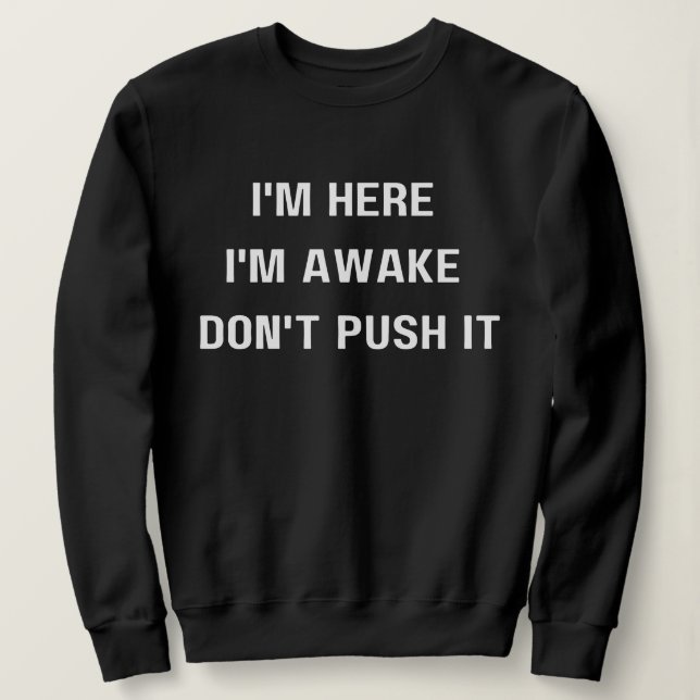 I'm Here I'm Awake Don't ,Push It Shirt, Funny   Sweatshirt (Design Front)