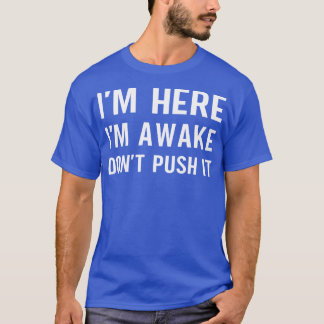 Im Here Im Awake Dont Push It  T-Shirt